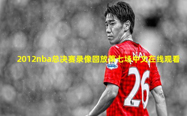 2012nba总决赛录像回放第七场中文在线观看