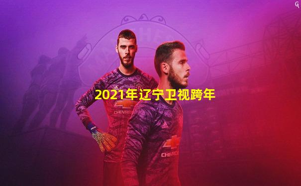 2021年辽宁卫视跨年