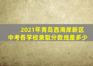 2021年青岛西海岸新区中考各学校录取分数线是多少