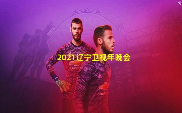 2021辽宁卫视年晚会
