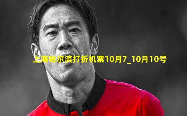 上海哈尔滨打折机票10月7_10月10号