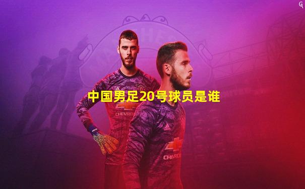 中国男足20号球员是谁