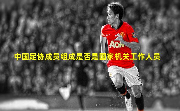 中国足协成员组成是否是国家机关工作人员