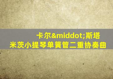 卡尔·斯塔米茨小提琴单簧管二重协奏曲