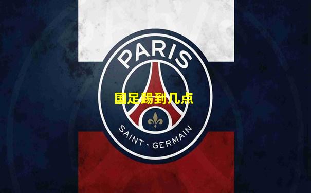 国足踢到几点