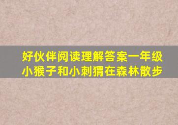 好伙伴阅读理解答案一年级小猴子和小刺猬在森林散步