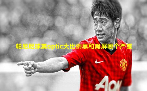 帕尼尼球票optic大比例黑和黑屏哪个严重
