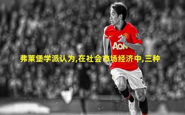 弗莱堡学派认为,在社会市场经济中,三种