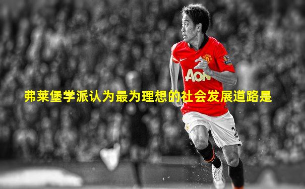 弗莱堡学派认为最为理想的社会发展道路是