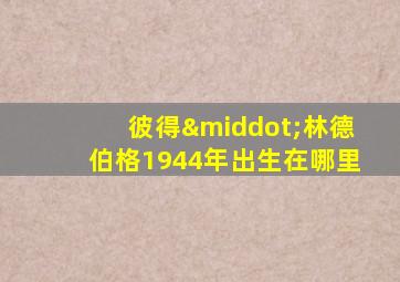 彼得·林德伯格1944年出生在哪里