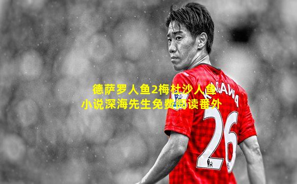 德萨罗人鱼2梅杜沙人鱼小说深海先生免费阅读番外