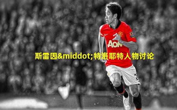 斯雷因·特洛耶特人物讨论