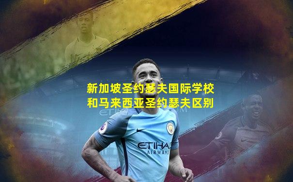 新加坡圣约瑟夫国际学校和马来西亚圣约瑟夫区别