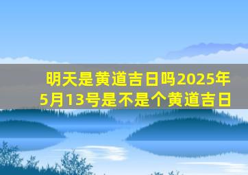 明天是黄道吉日吗2025年5月13号是不是个黄道吉日