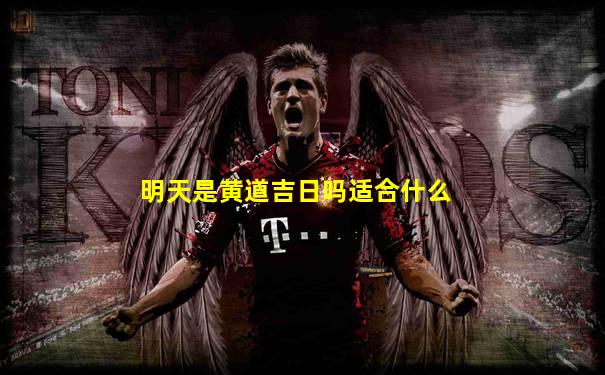 明天是黄道吉日吗适合什么