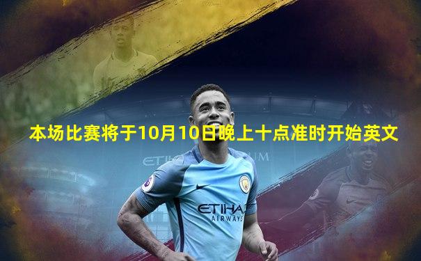 本场比赛将于10月10日晚上十点准时开始英文