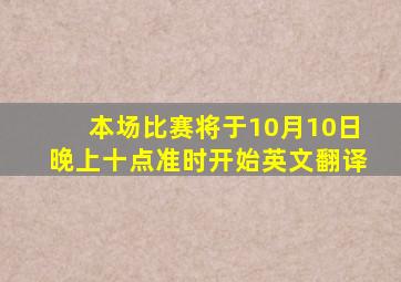 本场比赛将于10月10日晚上十点准时开始英文翻译