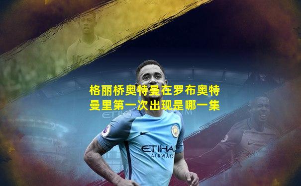 格丽桥奥特曼在罗布奥特曼里第一次出现是哪一集