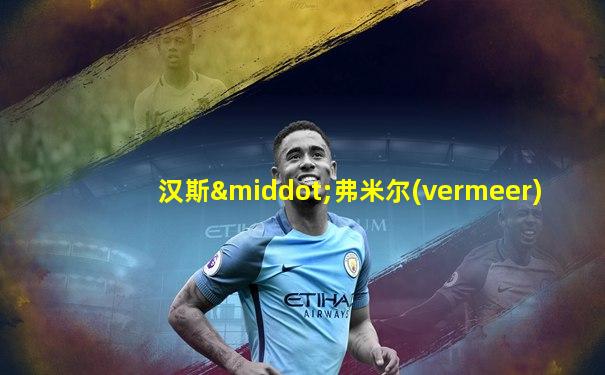 汉斯·弗米尔(vermeer)