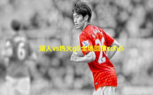 湖人vs热火g5全场回放cctv5