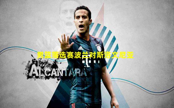 男篮落选赛波兰对斯洛文尼亚