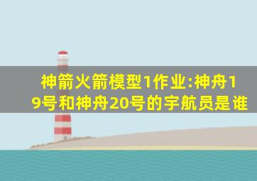 神箭火箭模型1作业:神舟19号和神舟20号的宇航员是谁