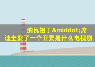 纳瓦祖丁·席迪圭娶了一个丑妻是什么电视剧