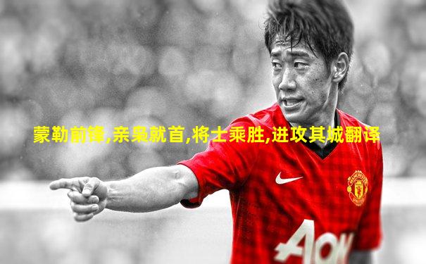 蒙勒前锋,亲枭就首,将士乘胜,进攻其城翻译