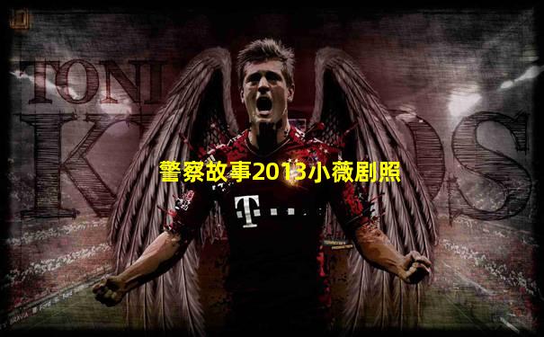 警察故事2013小薇剧照