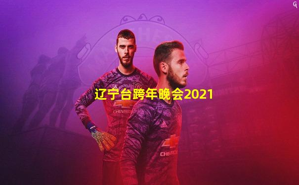 辽宁台跨年晚会2021
