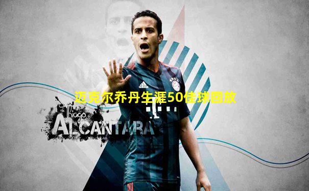 迈克尔乔丹生涯50佳球回放