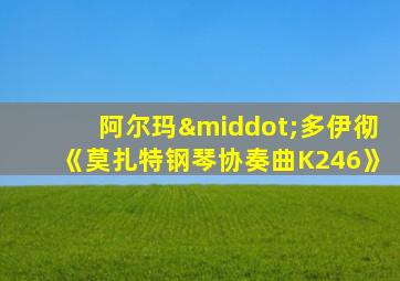 阿尔玛·多伊彻《莫扎特钢琴协奏曲K246》