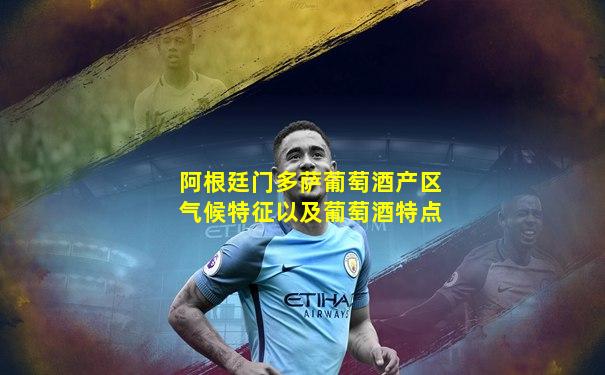 阿根廷门多萨葡萄酒产区气候特征以及葡萄酒特点