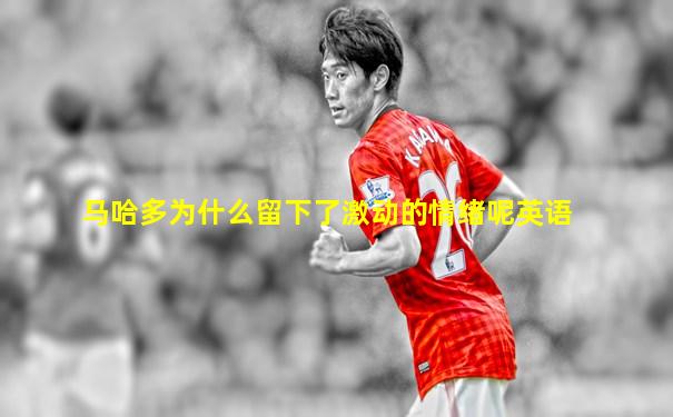 马哈多为什么留下了激动的情绪呢英语