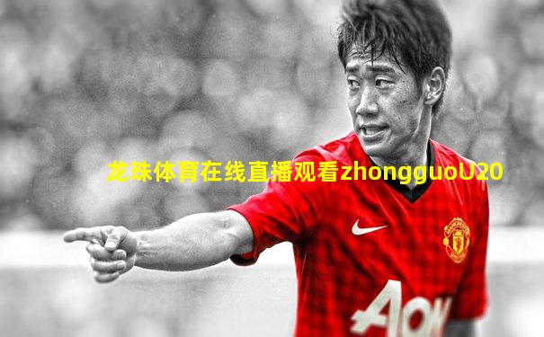 龙珠体育在线直播观看zhongguoU20