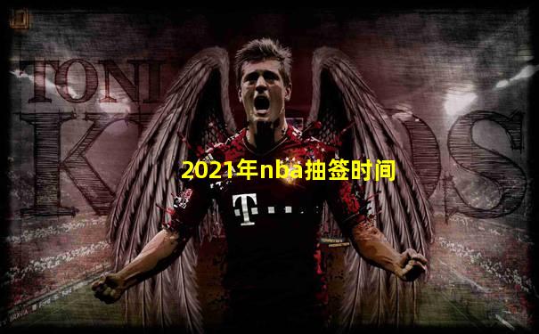 2021年nba抽签时间
