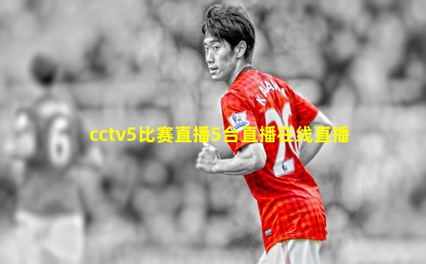 cctv5比赛直播5台直播在线直播