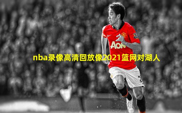 nba录像高清回放像2021篮网对湖人
