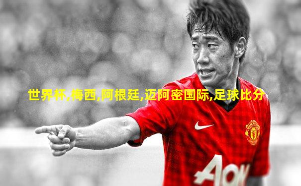 世界杯,梅西,阿根廷,迈阿密国际,足球比分