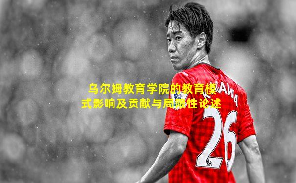乌尔姆教育学院的教育模式影响及贡献与局限性论述