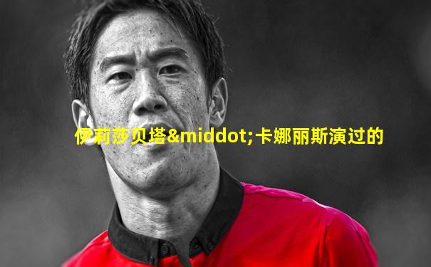 伊莉莎贝塔·卡娜丽斯演过的