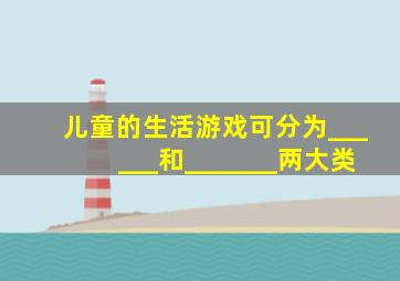 儿童的生活游戏可分为______和_______两大类