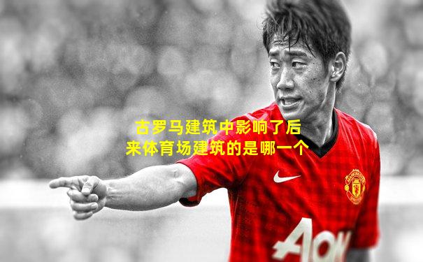 古罗马建筑中影响了后来体育场建筑的是哪一个
