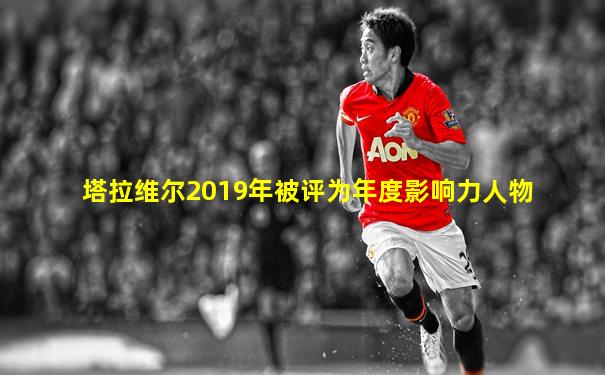 塔拉维尔2019年被评为年度影响力人物