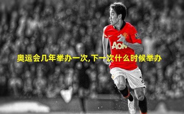 奥运会几年举办一次,下一次什么时候举办