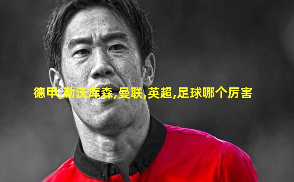 德甲,勒沃库森,曼联,英超,足球哪个厉害