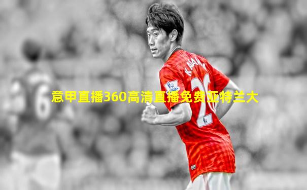 意甲直播360高清直播免费亚特兰大