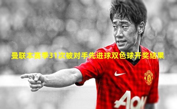 曼联本赛季31次被对手先进球双色球开奖结果