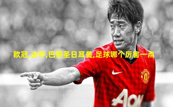 欧冠,法甲,巴黎圣日耳曼,足球哪个厉害一点
