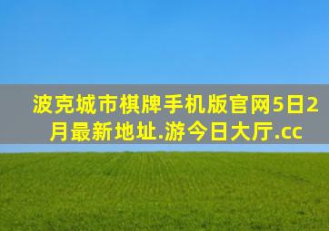 波克城市棋牌手机版官网5日2月最新地址.游今日大厅.cc